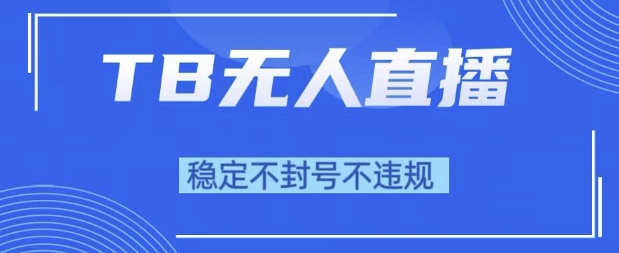 2025年TB无人直播带货10.0,全新技术,不违规,不封号,纯小白操作,日入1k【揭秘】-轻创社项目网