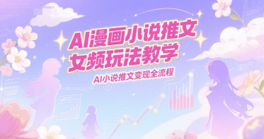 AI漫画小说推文女频玩法教学,AI小说推文变现全流程-轻创社项目网
