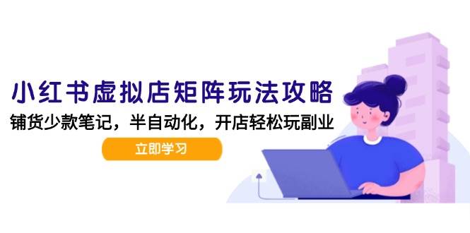 (15120期)小红书虚拟店矩阵玩法-更新,AI批量制作笔记,半自动化运营日发20笔记攻略-轻创社项目网