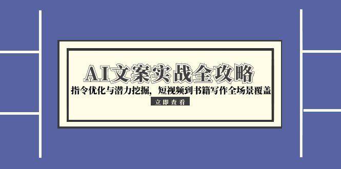 (15123期)AI文案实战全攻略,指令优化与潜力挖掘,短视频到书籍写作全场景覆盖-轻创社项目网