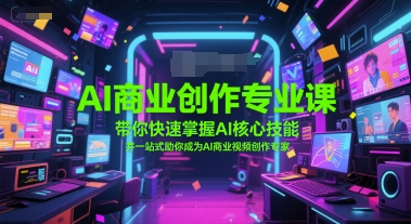 AI商业创作专业课,带你快速掌握AI核心技能,并一站式助你成为AI商业视频创作专家-轻创社项目网