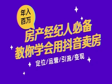 7天学会抖音卖房:从月薪5千到年入百W,新时代房产经纪人必备技能-轻创社项目网
