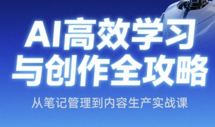 AI高效学习与创作全攻略,从笔记管理到内容生产实战课-轻创社项目网