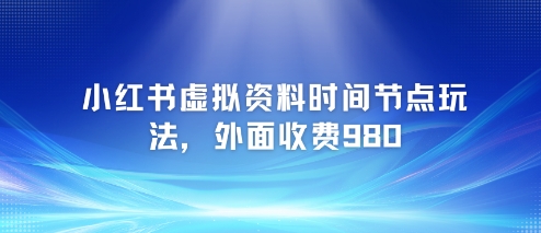 小红书虚拟资料时间节点玩法,外面收费980【附带项目教程】-轻创社项目网