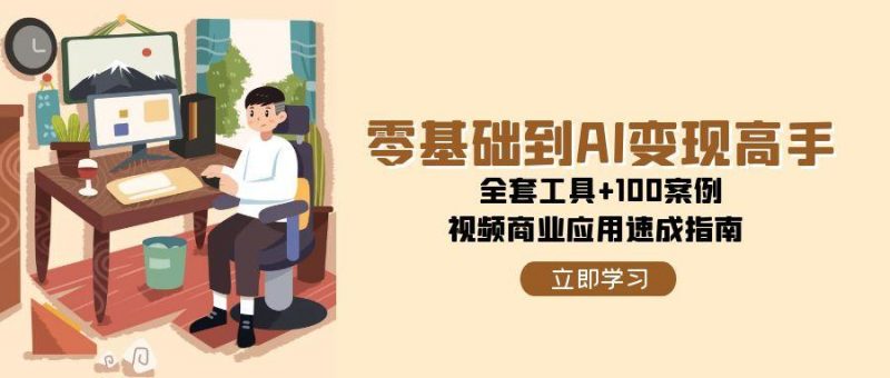 (15081期)零基础到AI变现高手,全套工具+100案例,视频商业应用速成指南-轻创社项目网