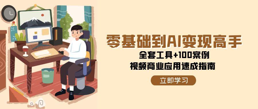 图片[1]-（15081期）零基础到AI变现高手，全套工具+100案例，视频商业应用速成指南