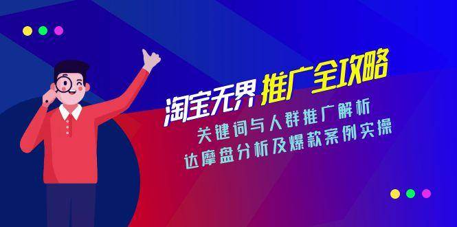 (15127期)淘宝无界推广全攻略,关键词与人群推广解析,达摩盘分析及爆款案例实操-轻创社项目网