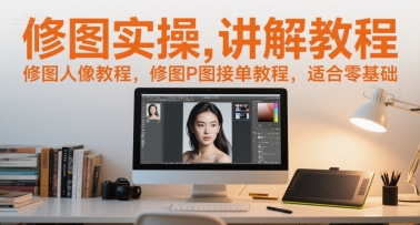 修图实操讲解教程,修图人像教程,修图P图接单教程,适合零基础-轻创社项目网