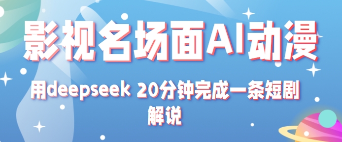 影视名场面转AI动漫玩法+用deepseek 20分钟完成一条短剧解说技术-轻创社项目网