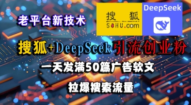 搜狐+DeepSeek引流创业粉,老平台新技术,一天发满50篇广告软文,拉爆搜索流量-轻创社项目网