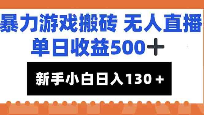 (15112期)暴力游戏搬砖无人直播,单日收益500+,新手小白也能日入100+-轻创社项目网