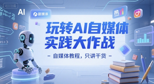 玩转AI自媒体实践大作战-自媒体教程,只讲干货-轻创社项目网