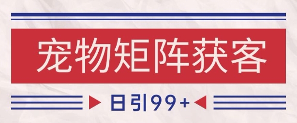 小红书某音宠物赛道引流获客 自热矩阵日引200+【揭秘】-轻创社项目网