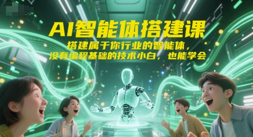 AI智能体搭建课,搭建属于你行业的智能体,没有编程基础的技术小白,也能学会-轻创社项目网