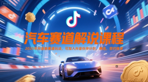 汽车赛道解说课程,2025年抖音新赛道玩法,可加入抖音伙伴计划,精选,签约独家-轻创社项目网