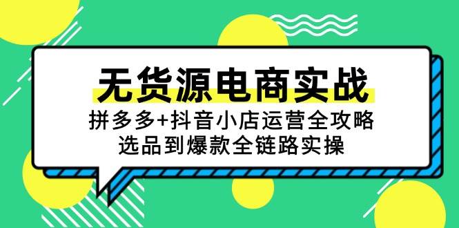 (15006期)无货源电商实战:拼多多+抖音小店运营全攻略,选品到爆款全链路实操-轻创社项目网
