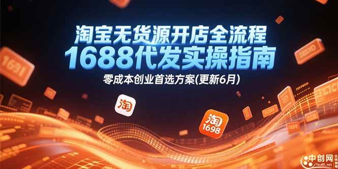 (15174期)淘宝无货源开店全流程,1688代发实操指南,零成本创业首选方案(更新6月)-轻创社项目网