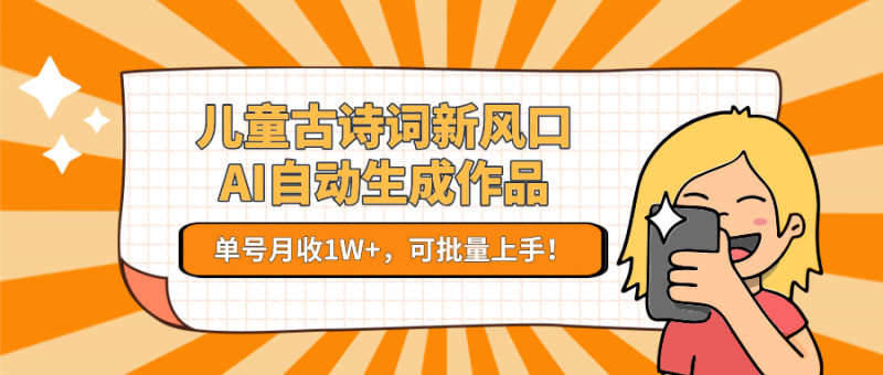 儿童古诗词新风口!AI自动生成作品,单号月收1W+,可批量上手!-轻创社项目网