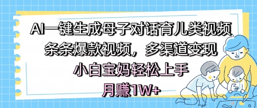AI一键生成母子对话育儿类视频,条条爆款视频,多渠道变现,小白宝妈轻松上手,月入1W+-轻创社项目网