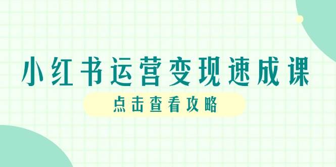 (14951期)小红书运营变现速成课,账号搭建到暴力起号,个人IP全流程指南-轻创社项目网