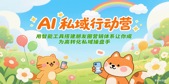 AI私域行动营:用智能工具搭建朋友圈营销体系让你成为高转化私域操盘手-轻创社项目网