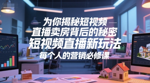 为你揭秘短视频直播卖房背后的秘密,短视频直播新玩法,每个人的营销必修课-轻创社项目网