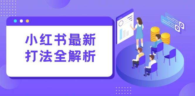 (15017期)小红书最新打法线下课:笔记生产+评论运营,打造标准化流量增长引擎-轻创社项目网