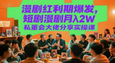 漫剧红利期爆发,短剧漫剧月入2W私董会大佬分享实操课-轻创社项目网