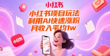 小红书项目玩法,利用AI快速涨粉,月收入平均1w+-轻创社项目网