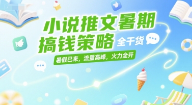 小说推文暑期搞钱策略,全干货,暑假已来,流量高峰,火力全开-轻创社项目网