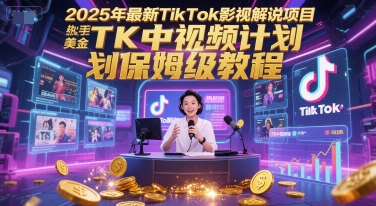 2025年最新TikTok影视解说项目,新手也能挣美金,TK中视频计划保姆级教程-轻创社项目网