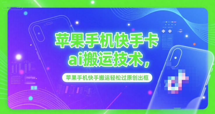 苹果手机快手卡ai搬运技术,苹果手机快手搬运轻松过原创出框-轻创社项目网