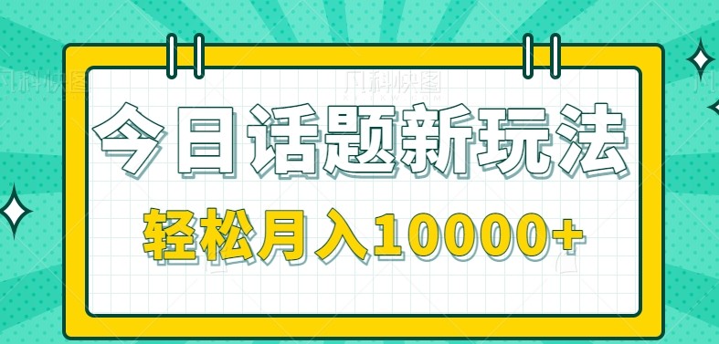 今日话题新玩法,零成本零门槛单条作品百万流量,月入10000+-轻创社项目网