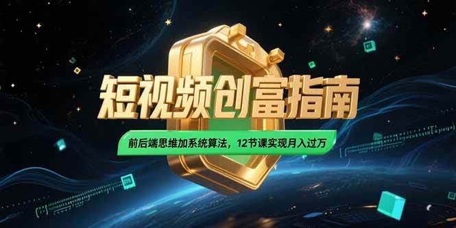 (15221期)2025短视频创富指南,前后端思维加系统算法,12节课实现月入过万-轻创社项目网
