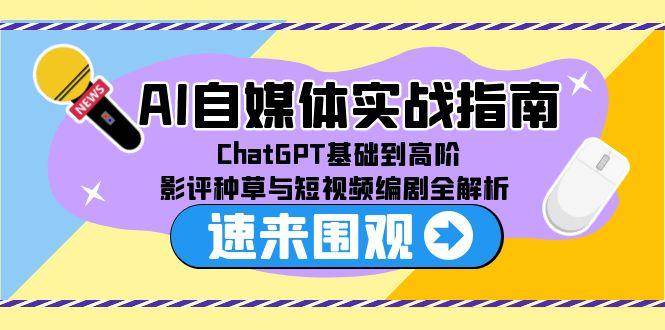 (15124期)AI自媒体实战指南,ChatGPT基础到高阶,影评种草与短视频编剧全解析-轻创社项目网