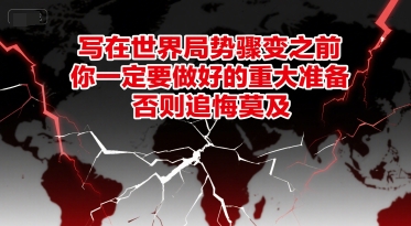 付费文章:写在世界局势骤变之前,你一定要做好的重大准备,否则追悔莫及-轻创社项目网