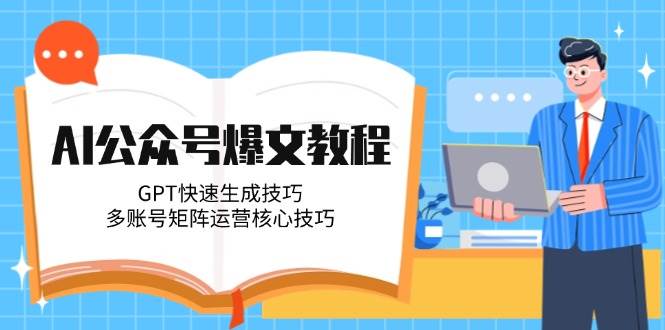 (14977期)AI公众号爆文教程,GPT快速生成技巧,多账号矩阵运营核心技巧-轻创社项目网