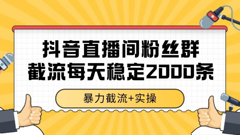 抖音直播间粉丝群截流,稳定采集数据全行业通用 2000+数据一天-轻创社项目网