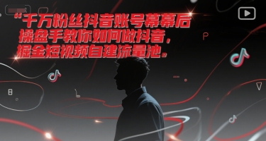 千万粉丝抖音账号幕后操盘手教你如何做抖音,掘金短视频自建流量池-轻创社项目网