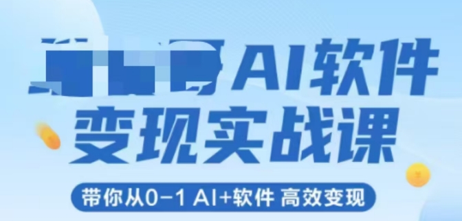 AI软件变现实战课,带你从0-1 Al+软件 高效变现-轻创社项目网