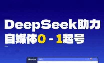 DeepSeek赋能自媒体0-1起号,从AI工具实操到变现-轻创社项目网