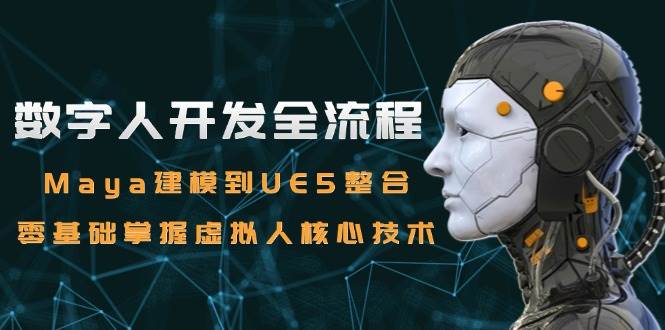 (15029期)数字人开发全流程:Maya建模到UE5整合,零基础掌握虚拟人核心技术-轻创社项目网