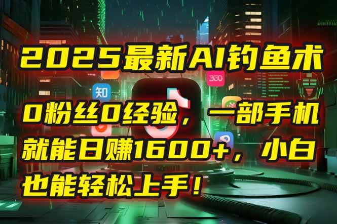 (15163期)2025最新AI钓鱼术:0粉丝0经验,一部手机就能开启自动赚钱模式!-轻创社项目网