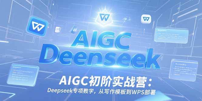 (15223期)AIGC初阶实战营:Deepseek专项教学,从写作模板到WPS部署-轻创社项目网