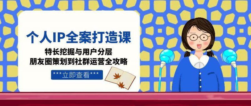 (15126期)个人IP全案打造课,特长挖掘与用户分层,朋友圈策划到社群运营全攻略-轻创社项目网