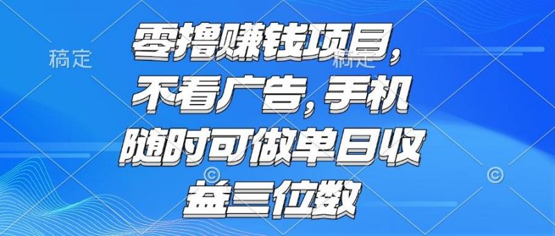 (15016期)零撸赚钱项目 不看广告 手机随时可做 单日收益三位数-轻创社项目网