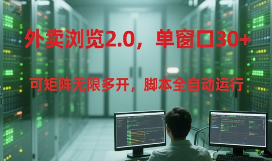 外卖浏览2.0,单窗口30+可矩阵无限多开,脚本全自动运行【揭秘】-轻创社项目网