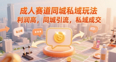 成人赛道同城私域玩法,利润高,同城引流,私域成交-轻创社项目网