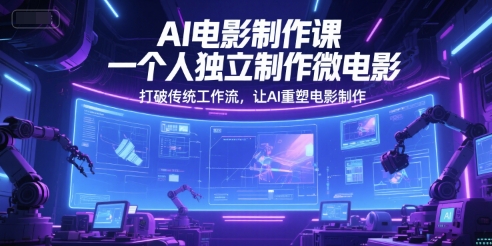 AI电影制作课,一个人独立制作微电影,打破传统工作流,让AI重塑电影制作-轻创社项目网