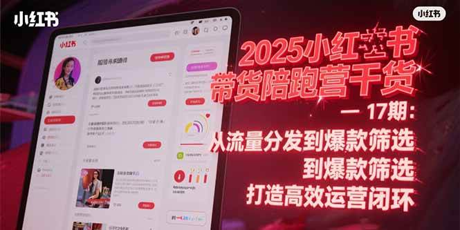 (15193期)2025小红书带货陪跑营干货-17期:从流量分发到爆款筛选 打造高效运营闭环-轻创社项目网